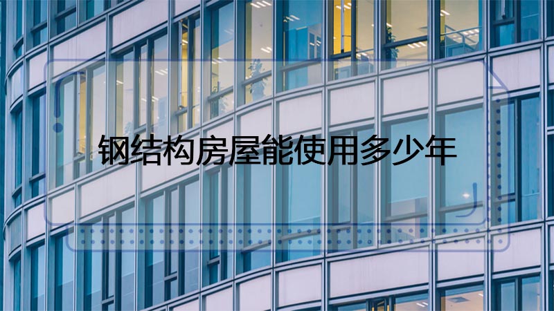 用鋼結(jié)構(gòu)制造的房屋能使用多少年呢？